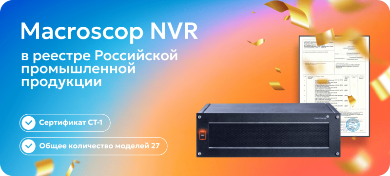 Видеорегистраторы Macroscop NVR сертифицированы и внесены в Реестр российской промышленной продукции Видеорегистраторы Macroscop NVR сертифицированы и внесены в Реестр российской промышленной продукции